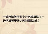 一吨汽油等于多少升汽油算法（一升汽油等于多少吨?换算公式）