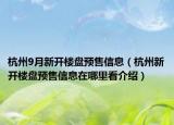 杭州9月新开楼盘预售信息（杭州新开楼盘预售信息在哪里看介绍）