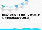 鞋码240相当于多大码（240是多少码 240指的是多大码的鞋）