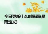 今日更新什么叫暴雨(暴雨定义)