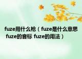fuze用什么枪（fuze是什么意思 fuze的音标 fuze的用法）