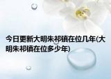 今日更新大明朱祁镇在位几年(大明朱祁镇在位多少年)
