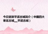 今日更新平遥古城简介（中国四大著名古城▁▁平遥古城）