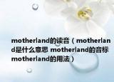 motherland的读音（motherland是什么意思 motherland的音标 motherland的用法）