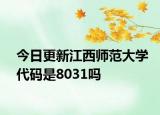 今日更新江西师范大学代码是8031吗