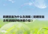 防晒里面为什么含酒精（防晒里面含有酒精好吗详细介绍）