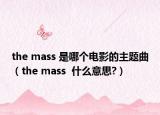the mass 是哪个电影的主题曲（the mass  什么意思?）
