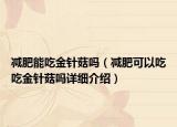 减肥能吃金针菇吗（减肥可以吃吃金针菇吗详细介绍）