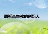 耶稣基督教的创始人