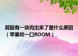 屁股有一块肉出来了是什么原因（苹果咬一口ROOM）
