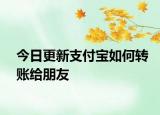 今日更新支付宝如何转账给朋友