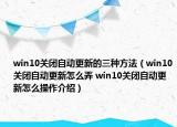 win10关闭自动更新的三种方法（win10关闭自动更新怎么弄 win10关闭自动更新怎么操作介绍）