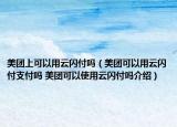 美团上可以用云闪付吗（美团可以用云闪付支付吗 美团可以使用云闪付吗介绍）
