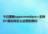 今日更新opporeno6pro+支持DC调光吗怎么设置防频闪