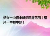 绍兴一中初中部学区房范围（绍兴一中初中部）