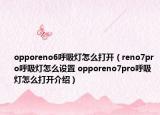 opporeno6呼吸灯怎么打开（reno7pro呼吸灯怎么设置 opporeno7pro呼吸灯怎么打开介绍）