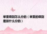 举重级别怎么分的（举重的级别是按什么分的）