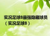 实况足球8最强隐藏球员（实况足球8）