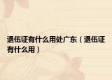 退伍证有什么用处广东（退伍证有什么用）