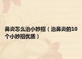鼻炎怎么治小妙招（治鼻炎的10个小妙招优质）