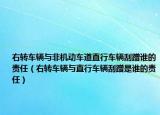右转车辆与非机动车道直行车辆刮蹭谁的责任（右转车辆与直行车辆刮蹭是谁的责任）