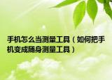 手机怎么当测量工具（如何把手机变成随身测量工具）
