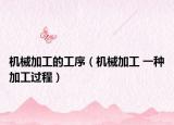 机械加工的工序（机械加工 一种加工过程）