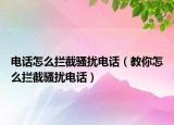 电话怎么拦截骚扰电话（教你怎么拦截骚扰电话）