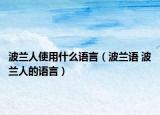 波兰人使用什么语言（波兰语 波兰人的语言）