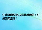 红米饭南瓜汤70年代谁唱的（红米饭南瓜汤）