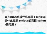 serious怎么读什么意思（serious是什么意思 serious的音标 serious的用法）
