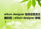 altium designer 如何设置变压器的值（altium designer 教程）