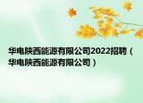华电陕西能源有限公司2022招聘（华电陕西能源有限公司）