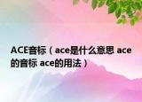 ACE音标（ace是什么意思 ace的音标 ace的用法）