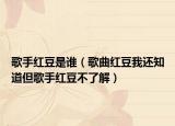 歌手红豆是谁（歌曲红豆我还知道但歌手红豆不了解）