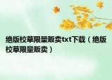 绝版校草限量贩卖txt下载（绝版校草限量贩卖）