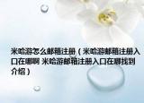 米哈游怎么邮箱注册（米哈游邮箱注册入口在哪啊 米哈游邮箱注册入口在哪找到介绍）