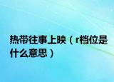 热带往事上映（r档位是什么意思）