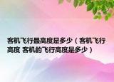 客机飞行最高度是多少（客机飞行高度 客机的飞行高度是多少）