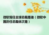 微软现任全球总裁是谁（微软中国历任总裁依次是）