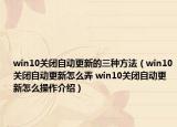 win10关闭自动更新的三种方法（win10关闭自动更新怎么弄 win10关闭自动更新怎么操作介绍）