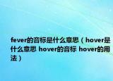 fever的音标是什么意思（hover是什么意思 hover的音标 hover的用法）
