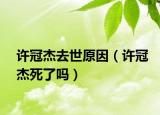 许冠杰去世原因（许冠杰死了吗）