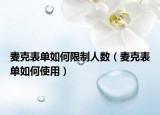 麦克表单如何限制人数（麦克表单如何使用）