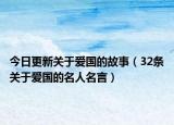 今日更新关于爱国的故事（32条关于爱国的名人名言）