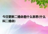 今日更新二婚命是什么意思(什么叫二婚命)
