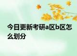 今日更新考研a区b区怎么划分