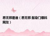 思无邪是谁（思无邪 献身门爆料网友）