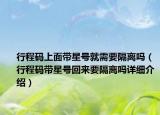 行程码上面带星号就需要隔离吗（行程码带星号回来要隔离吗详细介绍）