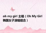 oh my girl 主唱（Oh My Girl 韩国女子演唱组合）